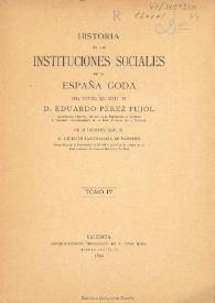 Historia de las instituciones sociales de la España goda. Tomo IV / obra póstuma del Excmo. Sr. D. Eduardo Pérez Pujol ... ; con un prólogo del Excmo. Sr. D. Vicente Santamaría de Paredes  | Biblioteca Virtual Miguel de Cervantes