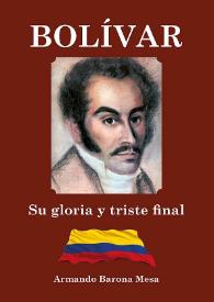 Bolívar. Su gloria y su triste final / Armando Barona Mesa | Biblioteca Virtual Miguel de Cervantes